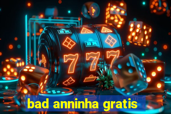 bad anninha gratis